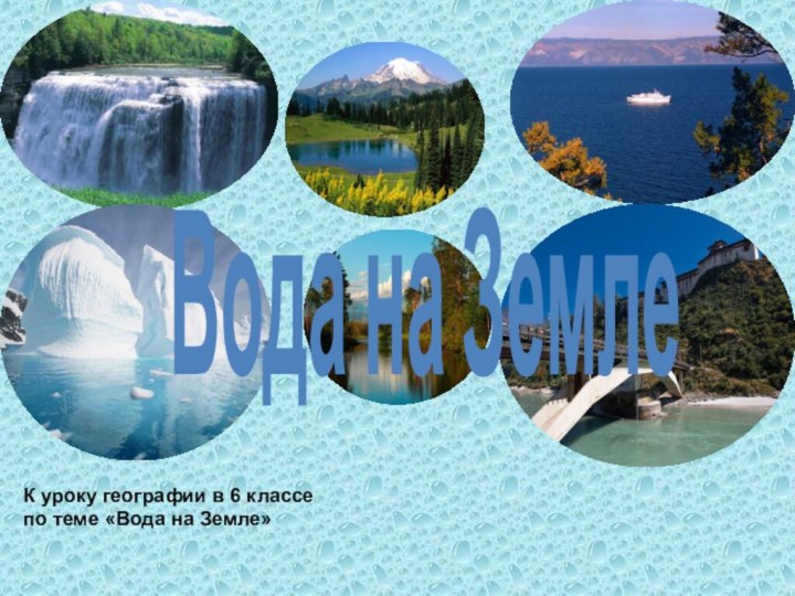 Вода на ЗемлеК уроку географии в 6 классе по теме «Вода на Земле»