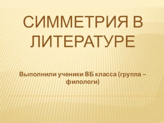 Презентация по геометрии на тему Симметрия в литературе (8 класс)