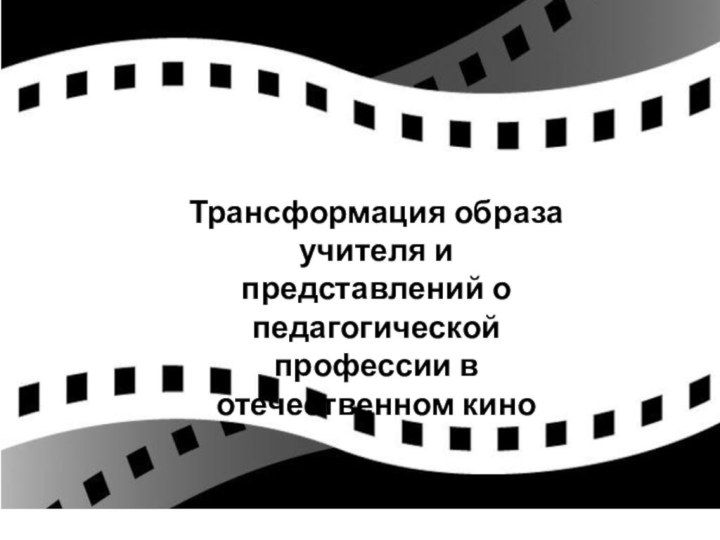 Трансформация образа учителя и представлений о педагогической профессии в отечественном кино