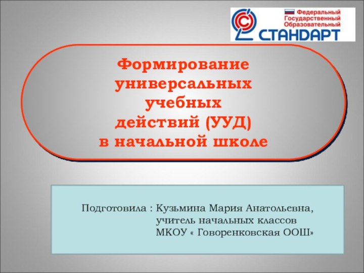 Формирование универсальныхучебных действий (УУД) в начальной школеПодготовила : Кузьмина Мария Анатольевна,