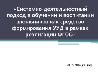 Выступление на педагогическом совете по теме: Системно - деятельностный подход в обучении и воспитании школьников как средство формирования УУД в рамках реализации ФГОС