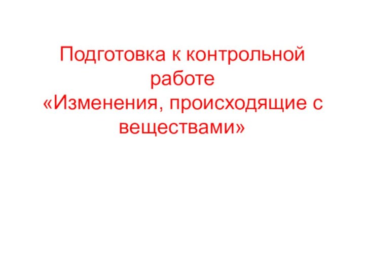 Подготовка к контрольной работе  «Изменения, происходящие с веществами»