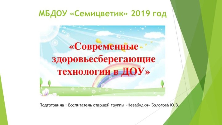 МБДОУ «Семицветик» 2019 годПодготовила : Воспитатель старшей группы «Незабудки» Бологова Ю.В.