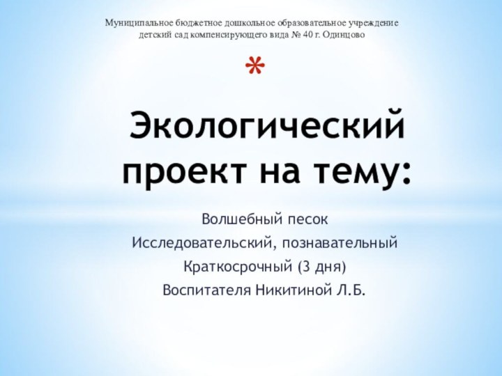 Волшебный песокИсследовательский, познавательныйКраткосрочный (3 дня)Воспитателя Никитиной Л.Б. Экологический проект на тему: Муниципальное