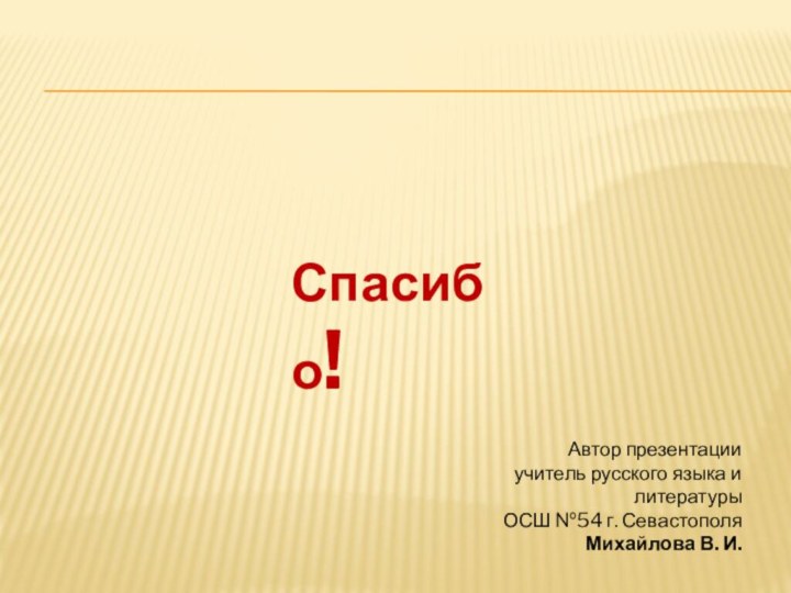 Спасибо!Автор презентацииучитель русского языка и литературыОСШ №54 г. СевастополяМихайлова В. И.