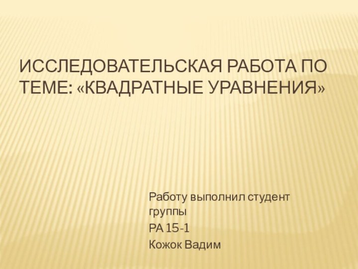 Исследовательская работа по теме: «Квадратные уравнения»Работу выполнил студент группы РА 15-1Кожок Вадим