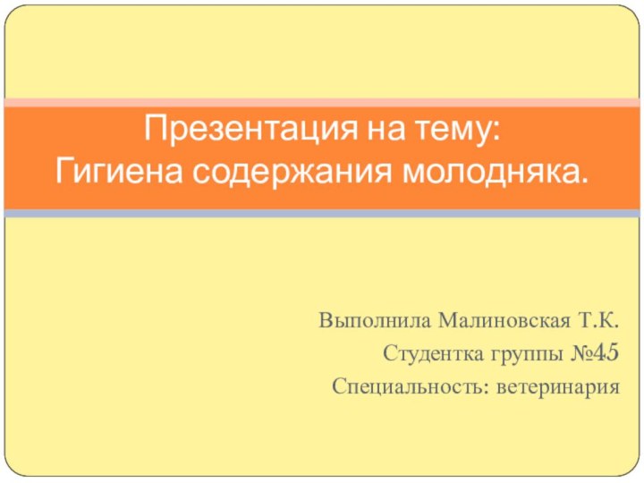 Выполнила Малиновская Т.К.Студентка группы №45Специальность: ветеринарияПрезентация на тему: Гигиена содержания молодняка.