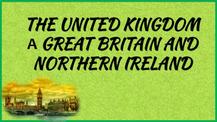 THE UNITED KINGDOM А GREAT BRITAIN AND NORTHERN IRELAND