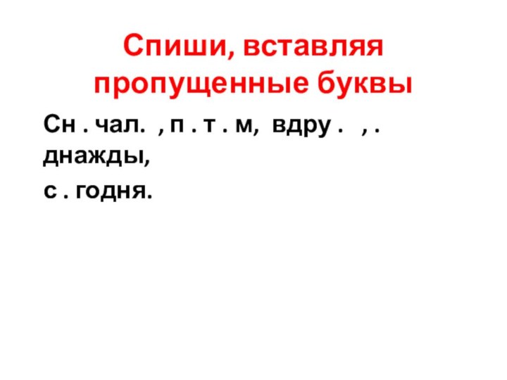 Спиши, вставляя пропущенные буквыСн . чал. , п . т . м,