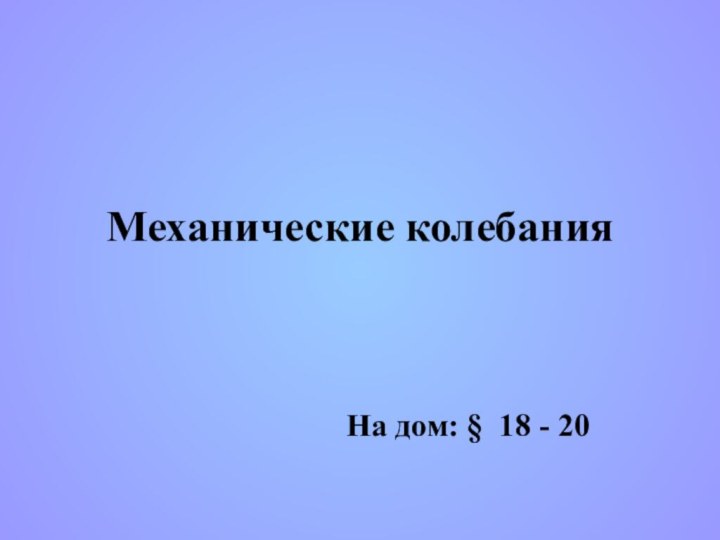 Механические колебанияНа дом: § 18 - 20