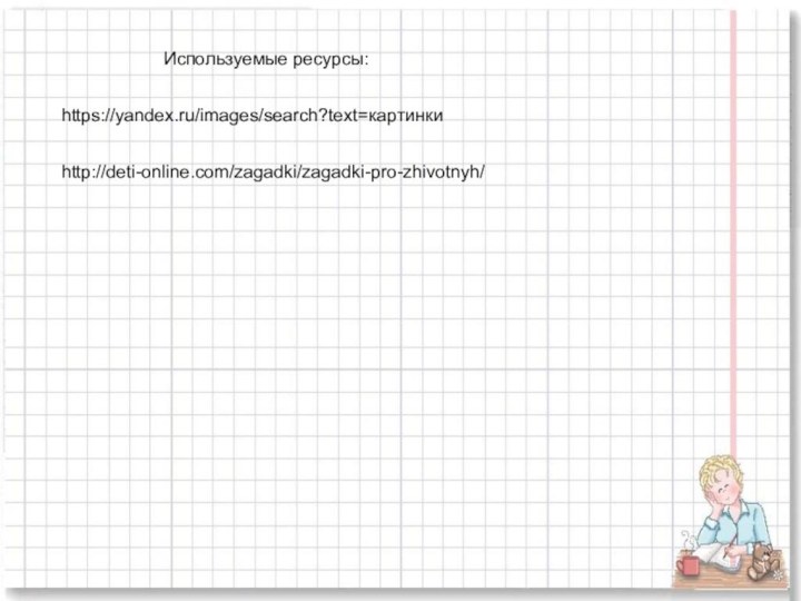 Используемые ресурсы:https://yandex.ru/images/search?text=картинкиhttp://deti-online.com/zagadki/zagadki-pro-zhivotnyh/