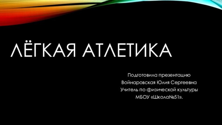 Лёгкая атлетикаПодготовила презентациюВойнаровская Юлия Сергеевна Учитель по физической культуры МБОУ «Школа№51».