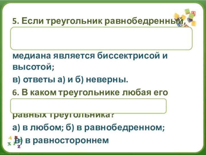 5. Если треугольник равнобедренный, то:а) он равносторонний ; б) любая его медиана