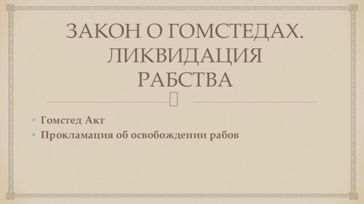 ЗАКОН О ГОМСТЕДАХ. ЛИКВИДАЦИЯ РАБСТВАГомстед АктПрокламация об освобождении рабов