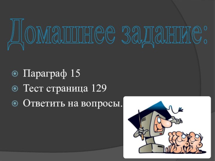 Домашнее задание: Параграф 15Тест страница 129Ответить на вопросы.