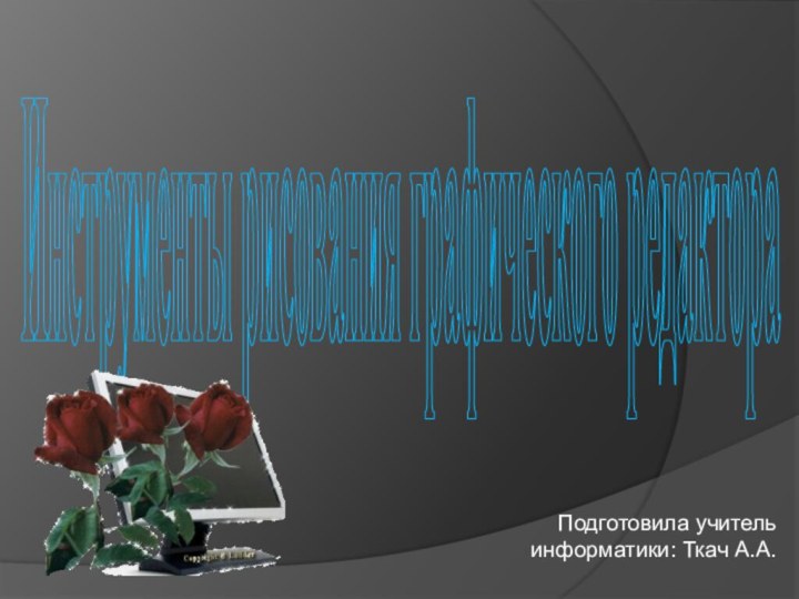 Инструменты рисования графического редактораПодготовила учитель информатики: Ткач А.А.