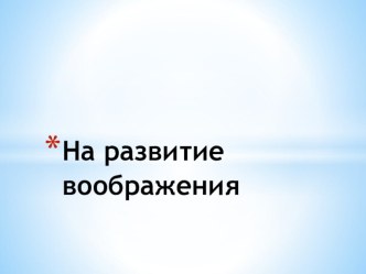 Презентация по Изобразительному искусству Развитие воображения (1 класс)