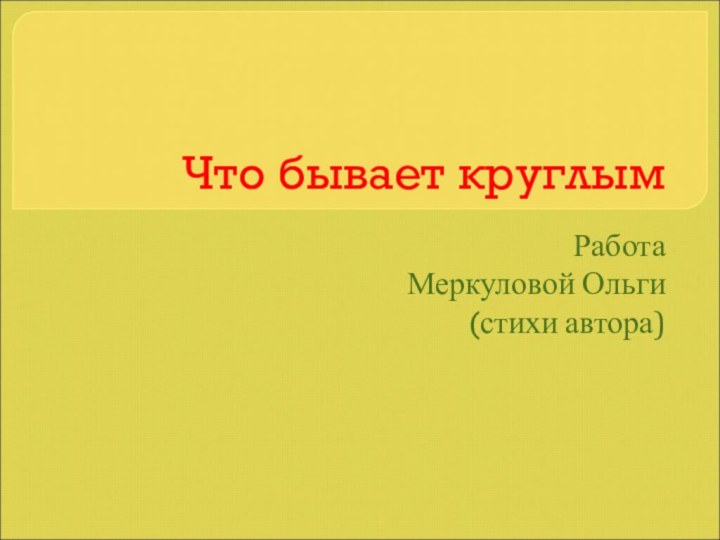 Что бывает круглымРаботаМеркуловой Ольги(стихи автора)