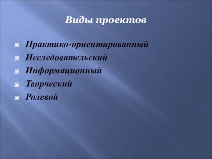 Виды проектовПрактико-ориентированныйИсследовательскийИнформационныйТворческийРолевой