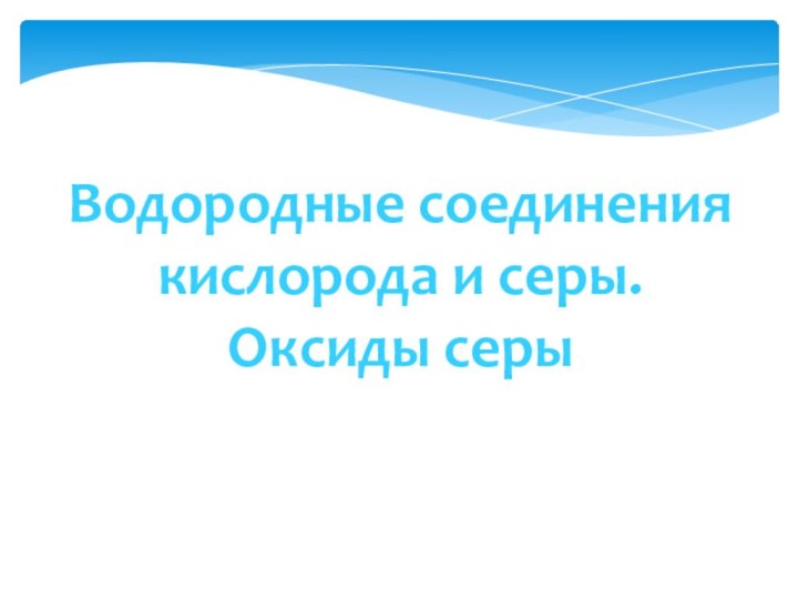 Водородные соединения кислорода и серы.Оксиды серы