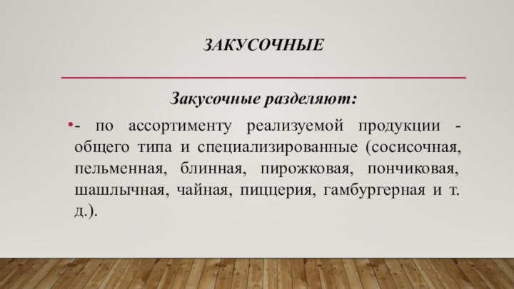 ЗАКУСОЧНЫЕЗакусочные разделяют:- по ассортименту реализуемой продукции - общего типа и специализированные (сосисочная,