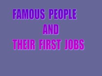 Презентация по английскому языку на тему Famous people and their first jobs