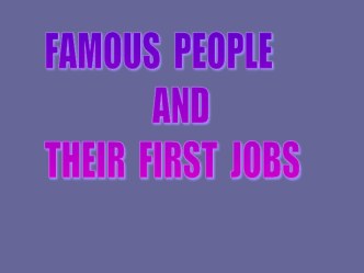 Презентация по английскому языку на тему Famous people and their first jobs