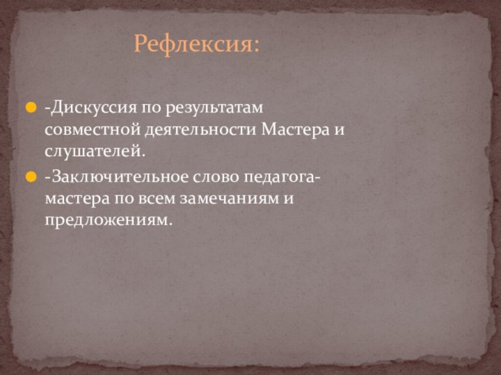 Рефлексия:-Дискуссия по результатам совместной деятельности Мастера и слушателей.-Заключительное слово педагога-мастера по всем замечаниям и предложениям.