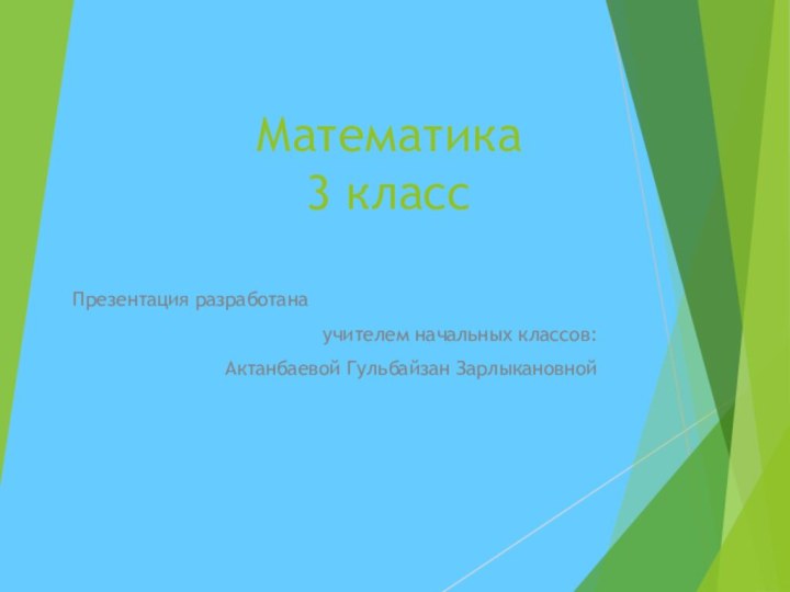 Математика 3 классПрезентация разработанаучителем начальных классов:Актанбаевой Гульбайзан Зарлыкановной