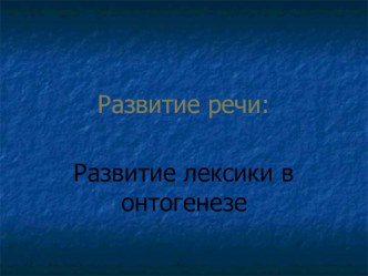 Презентация Словарь - онтогенез (консультация для воспитателей, информация для родителей)