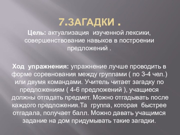 7.Загадки .Цель: актуализация изученной лексики, совершенствование навыков в построении предложений .Ход упражнения: