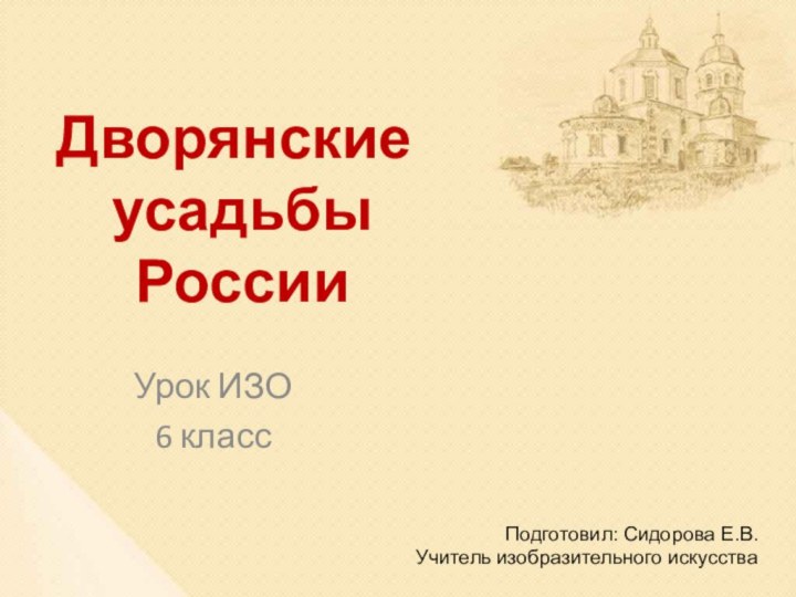 Урок ИЗО6 классДворянские усадьбы РоссииПодготовил: Сидорова Е.В.Учитель изобразительного искусства