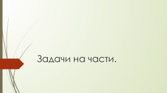 Задачи на части презентация к 1 уроку