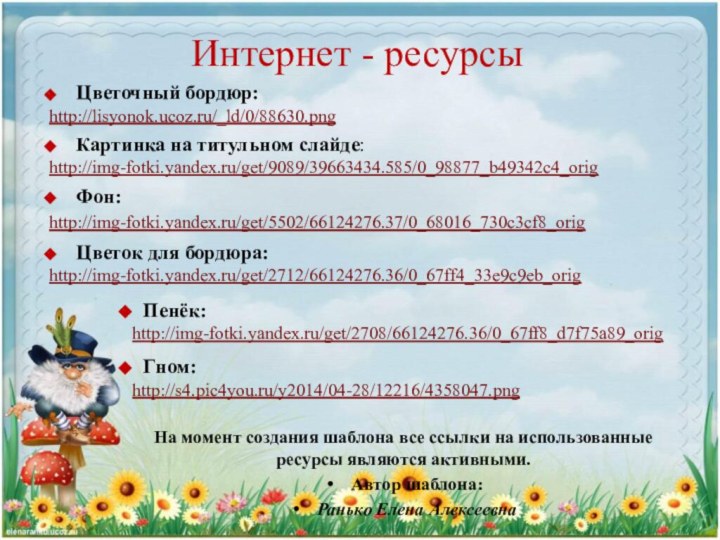 Интернет - ресурсыЦветочный бордюр:http://lisyonok.ucoz.ru/_ld/0/88630.png Картинка на титульном слайде:http://img-fotki.yandex.ru/get/9089/39663434.585/0_98877_b49342c4_orig  Фон: http://img-fotki.yandex.ru/get/5502/66124276.37/0_68016_730c3cf8_orig Цветок