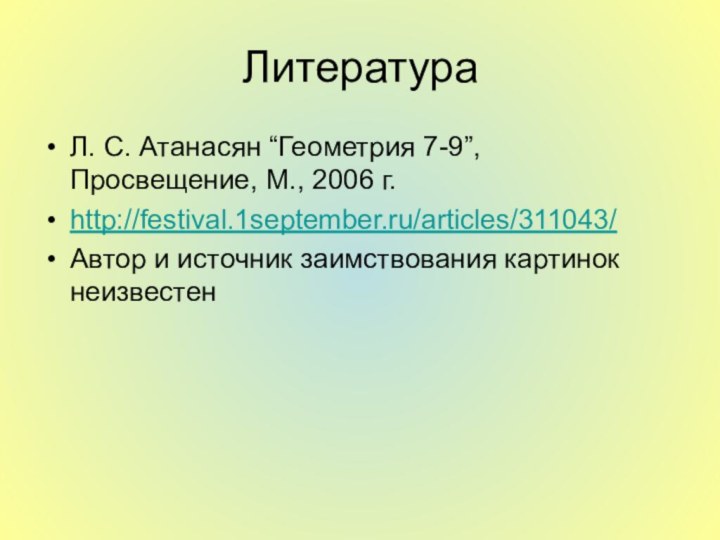 ЛитератураЛ. С. Атанасян “Геометрия 7-9”, Просвещение, М., 2006 г.http://festival.1september.ru/articles/311043/Автор и источник заимствования картинок неизвестен