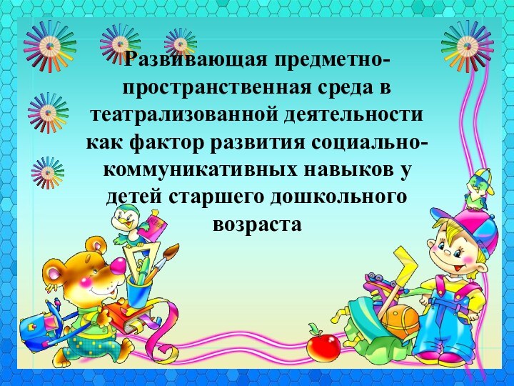 Развивающая предметно-пространственная среда в театрализованной деятельности как фактор развития социально-коммуникативных навыков у