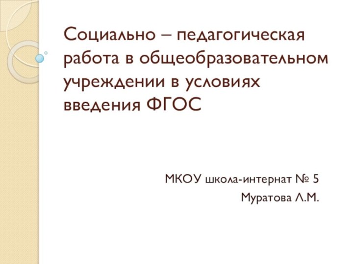 Социально – педагогическая работа в общеобразовательном учреждении в условиях введения ФГОСМКОУ школа-интернат