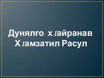 Презентация Дунялго х1айранав Х1амзатил Расул