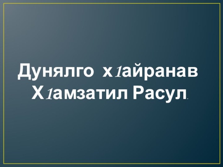 Дунялго х1айранав Х1амзатил Расул.