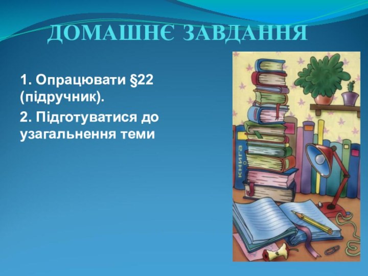 ДОМАШНЄ ЗАВДАННЯ1. Опрацювати §22 (підручник).2. Підготуватися до узагальнення теми