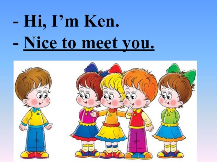 - Hi, I’m Ken.  - Nice to meet you.