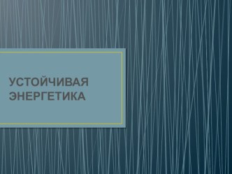 Презентация по теме Устойчивая энергетика