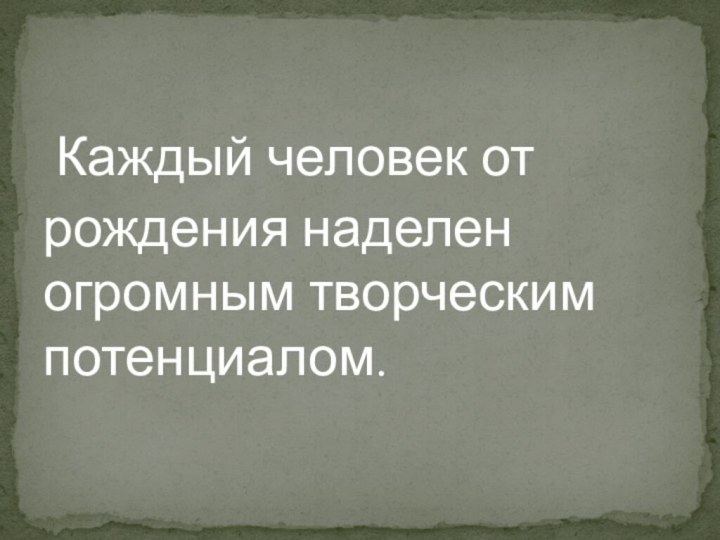 Каждый человек отрождения наделен огромным творческим потенциалом.