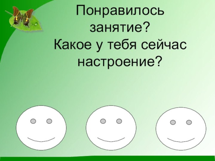 Понравилось занятие? Какое у тебя сейчас настроение?