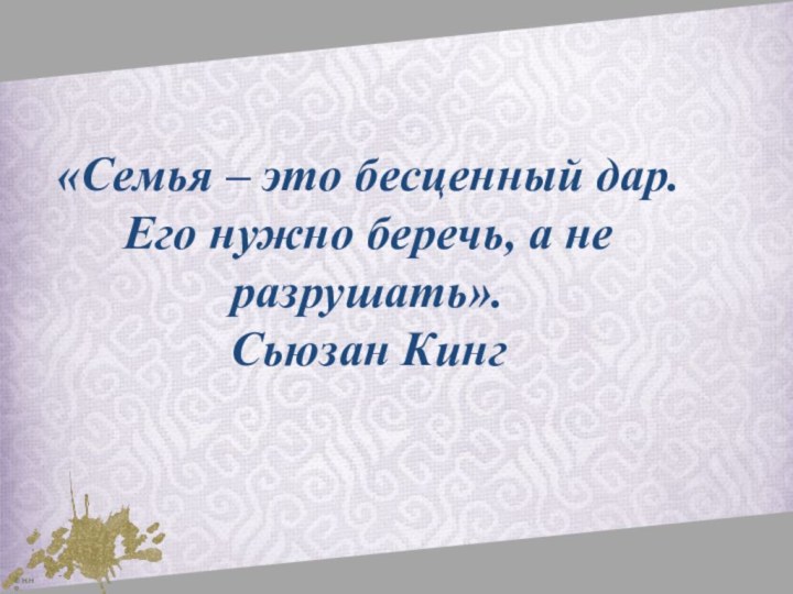 «Семья – это бесценный дар. Его нужно беречь, а не разрушать».Сьюзан Кинг