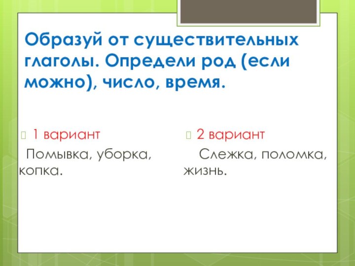 Образуй от существительных глаголы. Определи род (если можно), число, время.1 вариант Помывка,