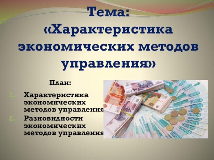 Тема:  «Характеристика экономических методов управления» План:Характеристика экономических методов управления.Разновидности экономических методов управления.