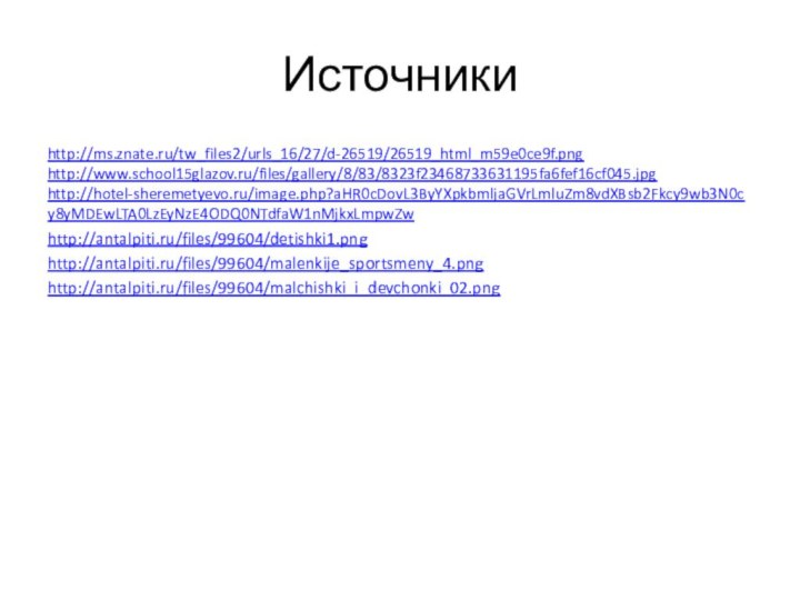 Источникиhttp://ms.znate.ru/tw_files2/urls_16/27/d-26519/26519_html_m59e0ce9f.png http://www.school15glazov.ru/files/gallery/8/83/8323f23468733631195fa6fef16cf045.jpg http://hotel-sheremetyevo.ru/image.php?aHR0cDovL3ByYXpkbmljaGVrLmluZm8vdXBsb2Fkcy9wb3N0cy8yMDEwLTA0LzEyNzE4ODQ0NTdfaW1nMjkxLmpwZw http://antalpiti.ru/files/99604/detishki1.pnghttp://antalpiti.ru/files/99604/malenkije_sportsmeny_4.pnghttp://antalpiti.ru/files/99604/malchishki_i_devchonki_02.png