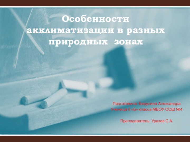 Особенности акклиматизации в разных природных зонахПодготовила: Бирулина АлександраУченица 6 «Б» класса МБОУ СОШ №4Преподаватель: Уразов С.А.