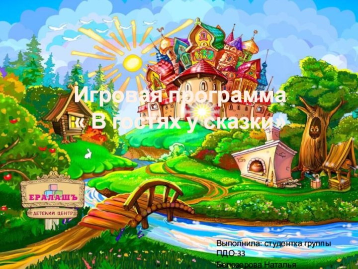 Игровая программа  « В гостях у сказки»Выполнила: студентка группы ПДО-33Белозерова Наталья